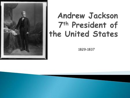 1829-1837.  Fought in the American Revolution  War of 1812 hero- Battle of New Orleans  Seminole War- acquired Florida from Spain  Disputed election.