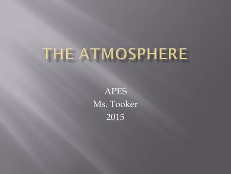 APES Ms. Tooker 2015.  Earth’s atmosphere is composed of seven primary compounds:  Nitrogen (N 2 ) 78%  Oxygen (O 2 ) 21%  Water vapor (H 2 O) 0-4%