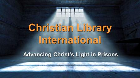 Christian Library International Advancing Christ’s Light in Prisons.