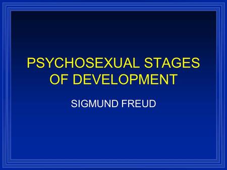 PSYCHOSEXUAL STAGES OF DEVELOPMENT