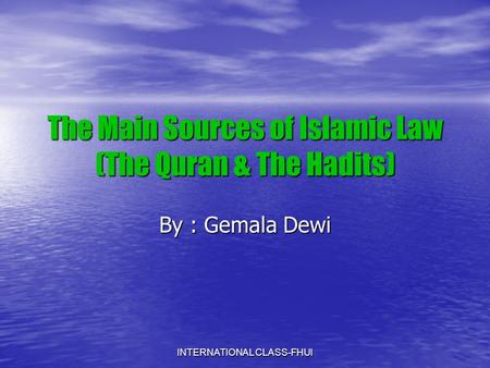 The Main Sources of Islamic Law (The Quran & The Hadits) By : Gemala Dewi INTERNATIONAL CLASS-FHUI.