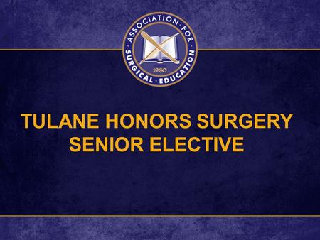 TULANE HONORS SURGERY SENIOR ELECTIVE. GOAL To Prepare Highly Qualified Final Year (T4) Graduating Medical Students for Careers in General Surgery.