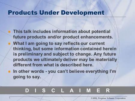 © 2002, Progress Software Corporation 1 D I S C L A I M E R Products Under Development n This talk includes information about potential future products.