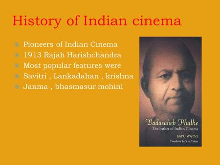 History of Indian cinema  Pioneers of Indian Cinema  1913 Rajah Harishchandra  Most popular features were  Savitri, Lankadahan, krishna  Janma, bhasmasur.