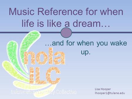 Music Reference for when life is like a dream… …and for when you wake up. Lisa Hooper