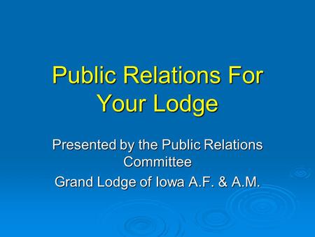 Public Relations For Your Lodge Presented by the Public Relations Committee Grand Lodge of Iowa A.F. & A.M.