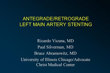 ANTEGRADE/RETROGRADE LEFT MAIN ARTERY STENTING Ricardo Vicuna, MD Paul Silverman, MD Bruce Abramowitz, MD University of Illinois Chicago/Advocate Christ.