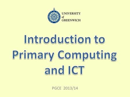 PGCE 2013/14. Two lectures: Introduction to Primary Computing and ICT Introduction to e-safety Three practical workshops: Enhancing the wider curriculum.