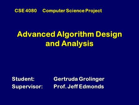 Advanced Algorithm Design and Analysis Student: Gertruda Grolinger Supervisor: Prof. Jeff Edmonds CSE 4080 Computer Science Project.