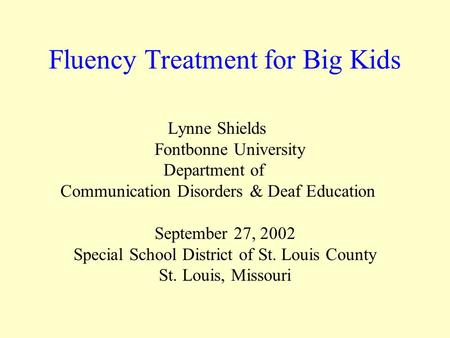 Fluency Treatment for Big Kids Lynne Shields Fontbonne University Department of Communication Disorders & Deaf Education September 27, 2002 Special School.