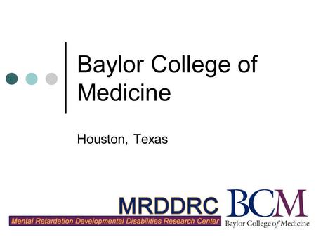 Baylor College of Medicine Houston, Texas. MRDDRC Cores Administrative Genome Analysis FISH & Genome-based arrays Gene Expression Neuropath; Confocal;