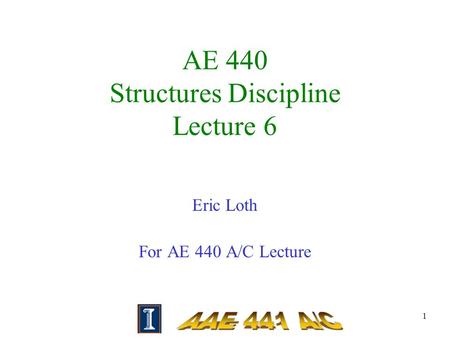 1 AE 440 Structures Discipline Lecture 6 Eric Loth For AE 440 A/C Lecture.