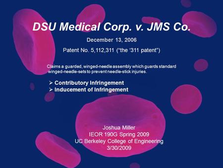 Joshua Miller IEOR 190G Spring 2009 UC Berkeley College of Engineering 3/30/2009 DSU Medical Corp. v. JMS Co. December 13, 2006 Patent No. 5,112,311 (“the.