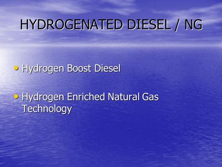 HYDROGENATED DIESEL / NG Hydrogen Boost Diesel Hydrogen Boost Diesel Hydrogen Enriched Natural Gas Technology Hydrogen Enriched Natural Gas Technology.