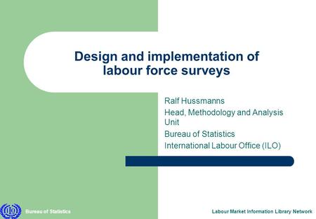 Bureau of StatisticsLabour Market Information Library Network Design and implementation of labour force surveys Ralf Hussmanns Head, Methodology and Analysis.