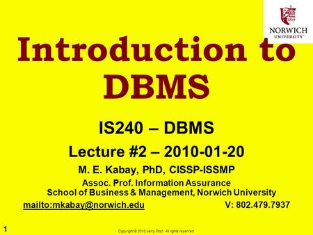 1 Copyright © 2010 Jerry Post. All rights reserved. Introduction to DBMS IS240 – DBMS Lecture #2 – 2010-01-20 M. E. Kabay, PhD, CISSP-ISSMP Assoc. Prof.