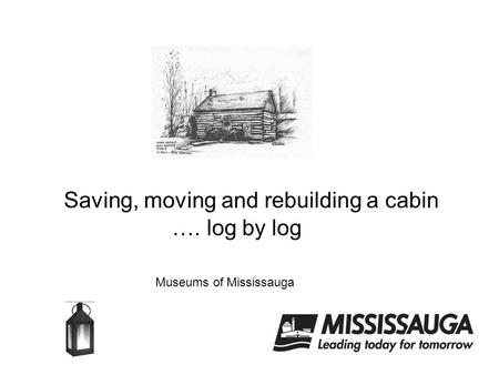 Saving, moving and rebuilding a cabin …. log by log Museums of Mississauga.