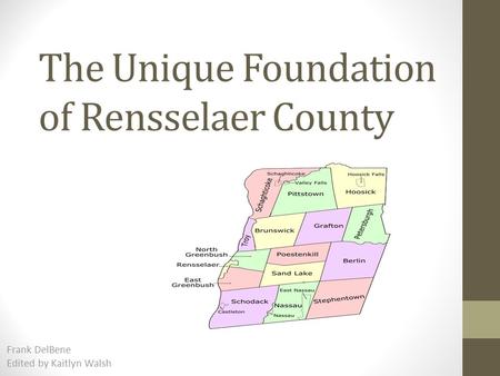 The Unique Foundation of Rensselaer County Frank DelBene Edited by Kaitlyn Walsh.