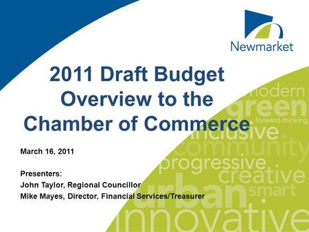 11 2011 Draft Budget Overview to the Chamber of Commerce March 16, 2011 Presenters: John Taylor, Regional Councillor Mike Mayes, Director, Financial Services/Treasurer.