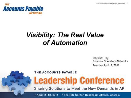 © 2011 Financial Operations Networks LLC Visibility: The Real Value of Automation David W. Hay Financial Operations Networks Tuesday, April 12, 2011.