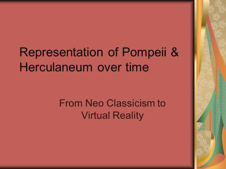 Representation of Pompeii & Herculaneum over time From Neo Classicism to Virtual Reality.