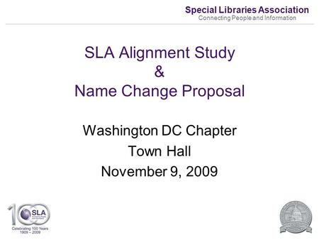 Special Libraries Association Connecting People and Information SLA Alignment Study & Name Change Proposal Washington DC Chapter Town Hall November 9,