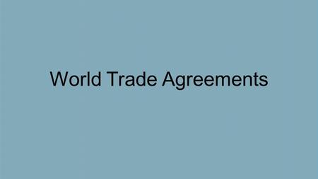 World Trade Agreements. AGENDA Students will be able to identify key components of world trade agreements. Students will summarize the basic terms of.