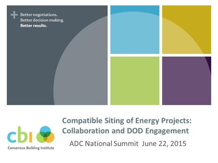 + Compatible Siting of Energy Projects: Collaboration and DOD Engagement ADC National Summit June 22, 2015 Better negotiations. Better decision making.