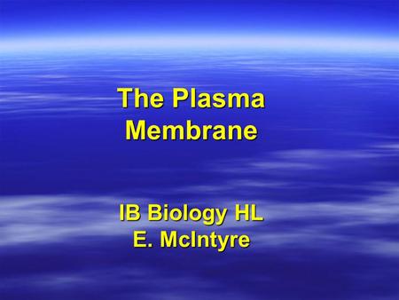 The Plasma Membrane IB Biology HL E. McIntyre