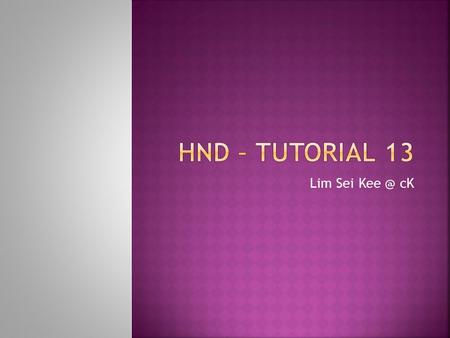 HND – Tutorial 13 Lim Sei Kee @ cK.