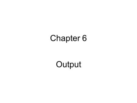 Chapter 6 Output. What is Output? What is output? Data that has been processed into a useful form, Output device is any hardware component that can convey.