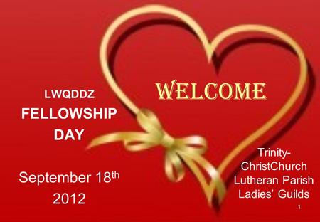 Welcome LWQDDZ FELLOWSHIP DAY September 18 th 2012 1 Trinity- ChristChurch Lutheran Parish Ladies’ Guilds.