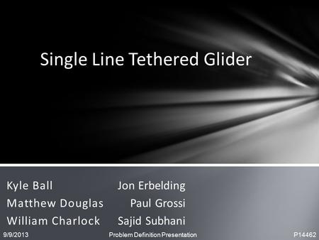 Kyle Ball Matthew Douglas William Charlock Single Line Tethered Glider Jon Erbelding Paul Grossi Sajid Subhani 9/9/2013 Problem Definition Presentation.