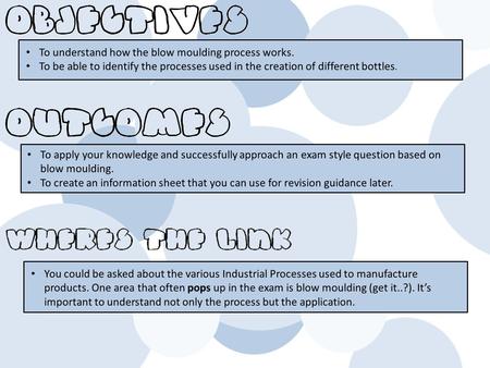 To understand how the blow moulding process works. To be able to identify the processes used in the creation of different bottles. To apply your knowledge.