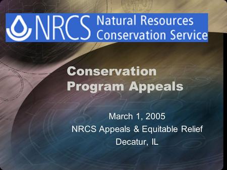 Conservation Program Appeals March 1, 2005 NRCS Appeals & Equitable Relief Decatur, IL.