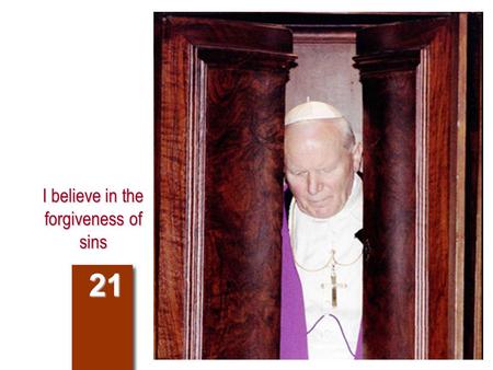 I believe in the forgiveness of sins 21. Compendium of the Catechism 201. Why does the Church have the power to forgive sins? 981-983 986-987 The Church.