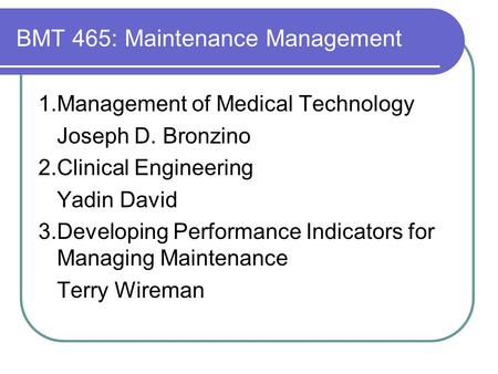 BMT 465: Maintenance Management 1.Management of Medical Technology Joseph D. Bronzino 2.Clinical Engineering Yadin David 3.Developing Performance Indicators.