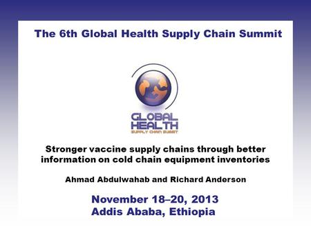 Stronger vaccine supply chains through better information on cold chain equipment inventories Ahmad Abdulwahab and Richard Anderson The 6th Global Health.