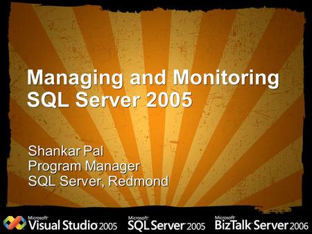 Managing and Monitoring SQL Server 2005 Shankar Pal Program Manager SQL Server, Redmond.