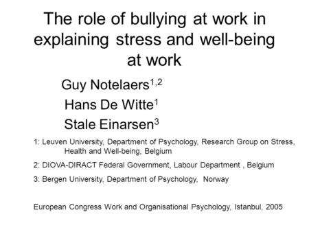 The role of bullying at work in explaining stress and well-being at work Guy Notelaers 1,2 Hans De Witte 1 Stale Einarsen 3 1: Leuven University, Department.