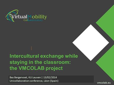 Vmcolab.eu Presenter Name Event Name vmcolab.eu Intercultural exchange while staying in the classroom: the VMCOLAB project Bas Bergervoet, KU Leuven |