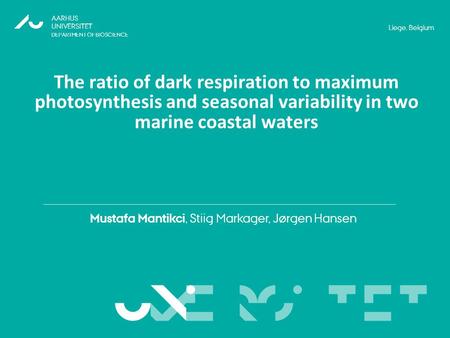 VERSITET Mustafa Mantikci, Stiig Markager, Jørgen Hansen AARHUS UNIVERSITET DEPARTMENT OF BIOSCIENCE Liege, Belgium UNI The ratio of dark respiration to.