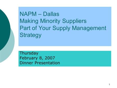 1 NAPM – Dallas Making Minority Suppliers Part of Your Supply Management Strategy Thursday February 8, 2007 Dinner Presentation.