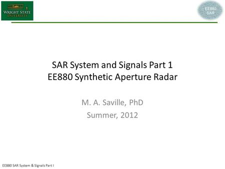 EE880 SAR System & Signals Part I SAR System and Signals Part 1 EE880 Synthetic Aperture Radar M. A. Saville, PhD Summer, 2012.