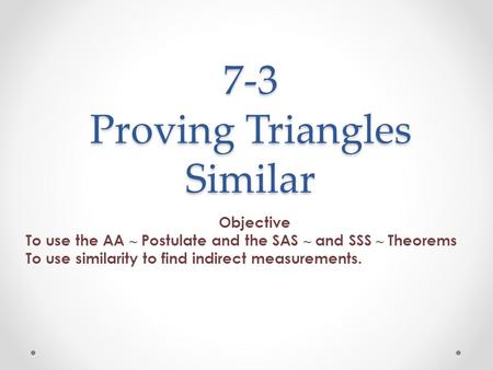 7-3 Proving Triangles Similar