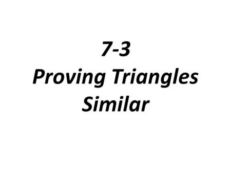 7-3 Proving Triangles Similar