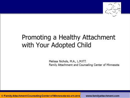 © Family Attachment Counseling Center of Minnesota 952-475-2818 www.familyattachment.com Promoting a Healthy Attachment with Your Adopted Child Melissa.