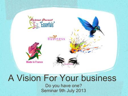 A Vision For Your business Seminar 9th July 2013 Do you have one?