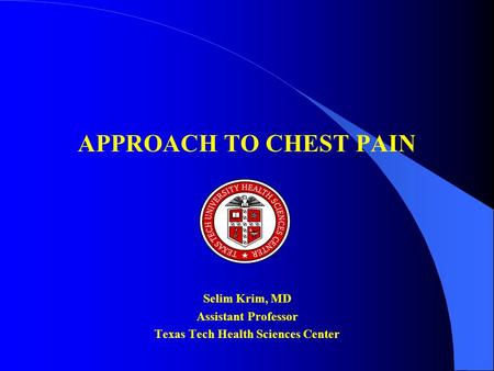 APPROACH TO CHEST PAIN Selim Krim, MD Assistant Professor Texas Tech Health Sciences Center.