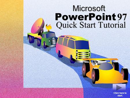 Microsoft PowerPoint 97 Quick Start Tutorial Click here to start.